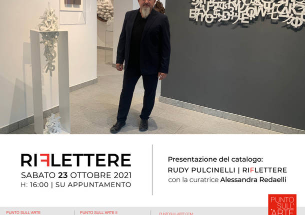 PRESENTAZIONE DEL CATALOGO DELLA MOSTRA PERSONALE DI RUDY PULCINELLI “RIFLETTERE\"